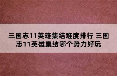 三国志11英雄集结难度排行 三国志11英雄集结哪个势力好玩